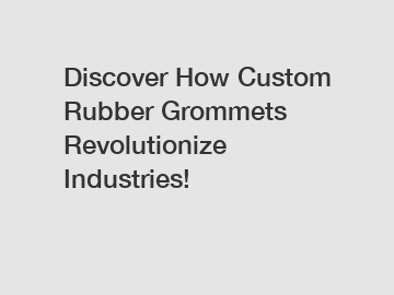 Discover How Custom Rubber Grommets Revolutionize Industries!