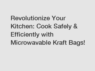 Revolutionize Your Kitchen: Cook Safely & Efficiently with Microwavable Kraft Bags!