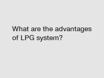 What are the advantages of LPG system?