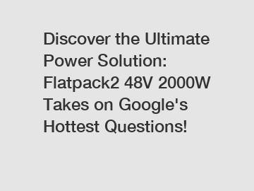 Discover the Ultimate Power Solution: Flatpack2 48V 2000W Takes on Google's Hottest Questions!