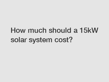 How much should a 15kW solar system cost?