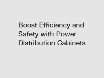 Boost Efficiency and Safety with Power Distribution Cabinets