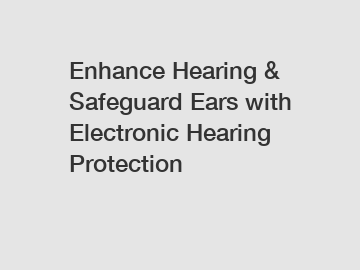 Enhance Hearing & Safeguard Ears with Electronic Hearing Protection