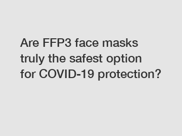 Are FFP3 face masks truly the safest option for COVID-19 protection?