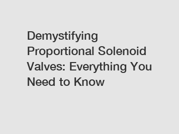 Demystifying Proportional Solenoid Valves: Everything You Need to Know