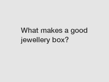 What makes a good jewellery box?