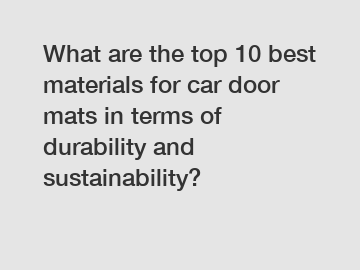 What are the top 10 best materials for car door mats in terms of durability and sustainability?