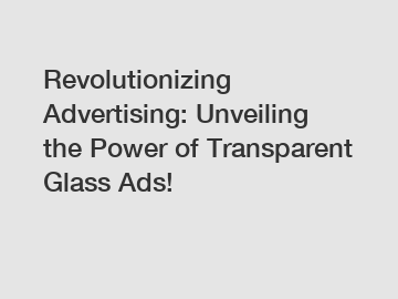 Revolutionizing Advertising: Unveiling the Power of Transparent Glass Ads!