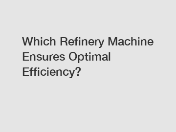 Which Refinery Machine Ensures Optimal Efficiency?