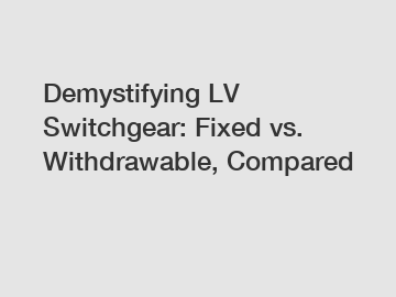 Demystifying LV Switchgear: Fixed vs. Withdrawable, Compared