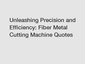 Unleashing Precision and Efficiency: Fiber Metal Cutting Machine Quotes