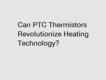 Can PTC Thermistors Revolutionize Heating Technology?
