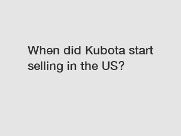 When did Kubota start selling in the US?