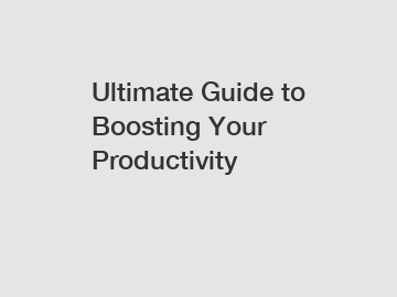 Ultimate Guide to Boosting Your Productivity
