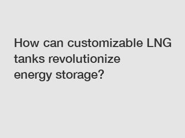 How can customizable LNG tanks revolutionize energy storage?