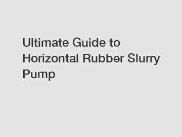 Ultimate Guide to Horizontal Rubber Slurry Pump