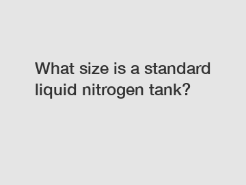 What size is a standard liquid nitrogen tank?