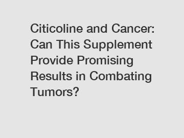 Citicoline and Cancer: Can This Supplement Provide Promising Results in Combating Tumors?