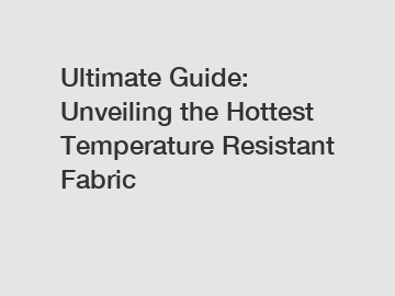 Ultimate Guide: Unveiling the Hottest Temperature Resistant Fabric