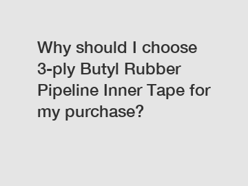 Why should I choose 3-ply Butyl Rubber Pipeline Inner Tape for my purchase?