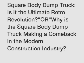 Square Body Dump Truck: Is it the Ultimate Retro Revolution?