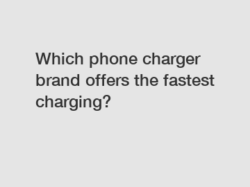 Which phone charger brand offers the fastest charging?