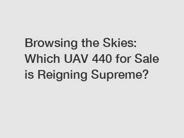 Browsing the Skies: Which UAV 440 for Sale is Reigning Supreme?