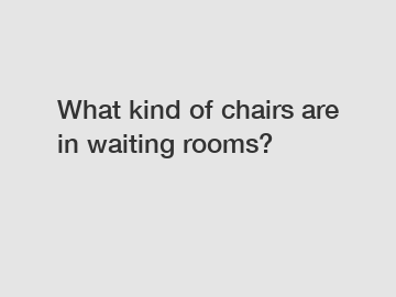 What kind of chairs are in waiting rooms?