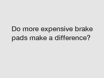 Do more expensive brake pads make a difference?