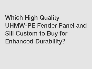 Which High Quality UHMW-PE Fender Panel and Sill Custom to Buy for Enhanced Durability?