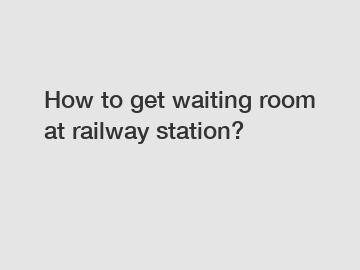 How to get waiting room at railway station?