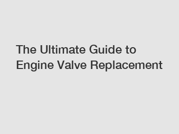 The Ultimate Guide to Engine Valve Replacement