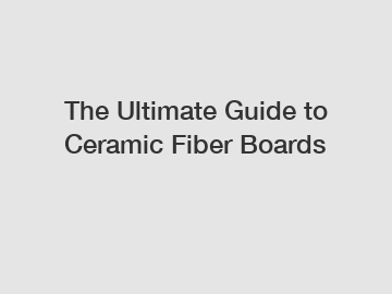 The Ultimate Guide to Ceramic Fiber Boards