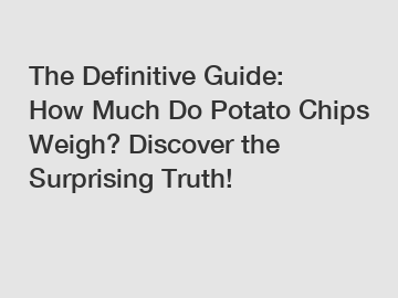 The Definitive Guide: How Much Do Potato Chips Weigh? Discover the Surprising Truth!