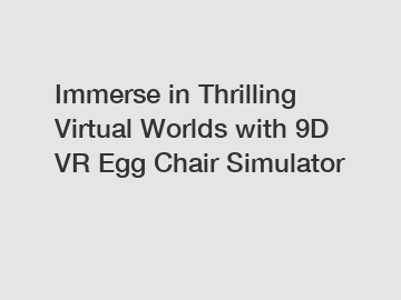 Immerse in Thrilling Virtual Worlds with 9D VR Egg Chair Simulator