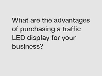 What are the advantages of purchasing a traffic LED display for your business?
