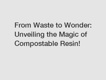 From Waste to Wonder: Unveiling the Magic of Compostable Resin!