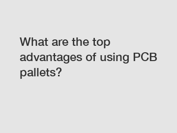 What are the top advantages of using PCB pallets?