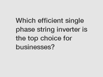 Which efficient single phase string inverter is the top choice for businesses?