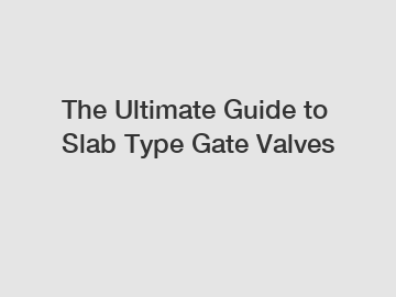 The Ultimate Guide to Slab Type Gate Valves