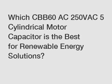 Which CBB60 AC 250VAC 5 Cylindrical Motor Capacitor is the Best for Renewable Energy Solutions?