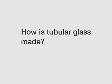 How is tubular glass made?