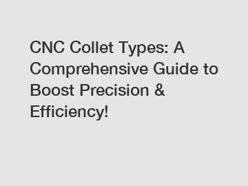 CNC Collet Types: A Comprehensive Guide to Boost Precision & Efficiency!