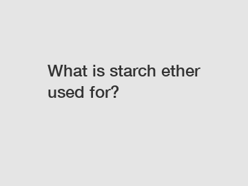 What is starch ether used for?