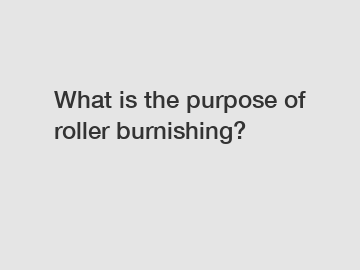What is the purpose of roller burnishing?