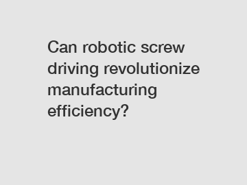Can robotic screw driving revolutionize manufacturing efficiency?