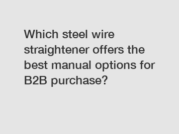 Which steel wire straightener offers the best manual options for B2B purchase?