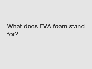 What does EVA foam stand for?