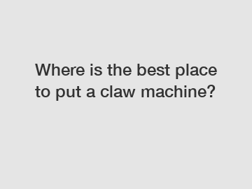 Where is the best place to put a claw machine?