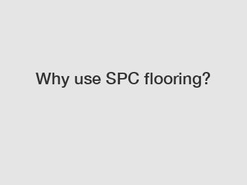 Why use SPC flooring?